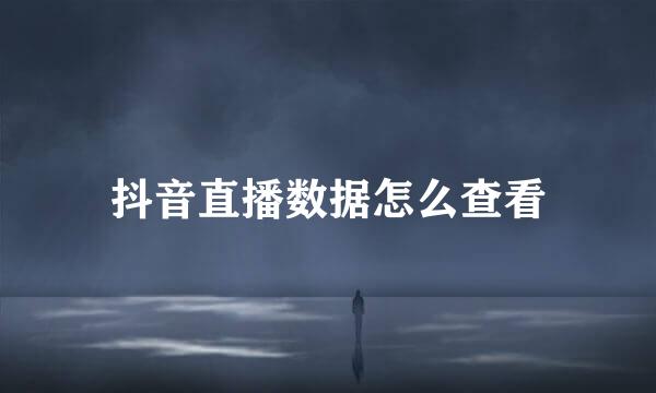 抖音直播数据怎么查看