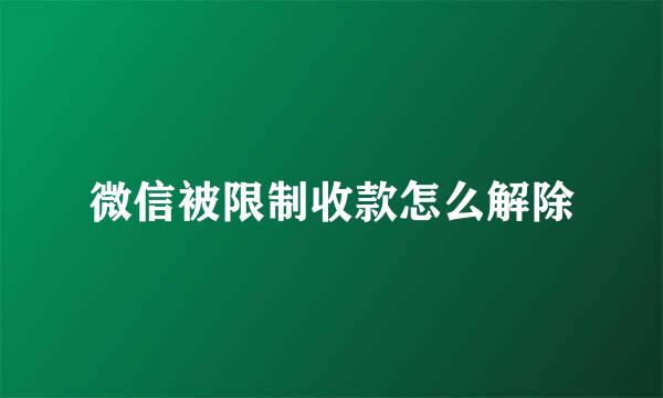 微信被限制收款怎么解除