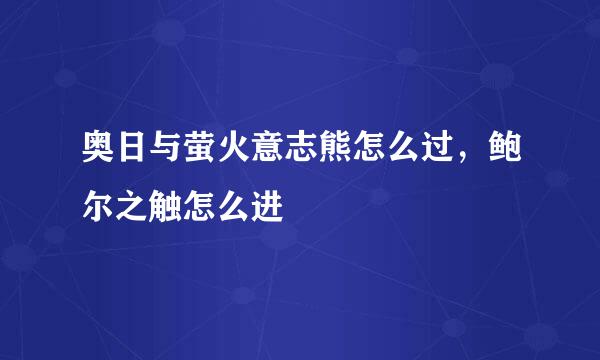 奥日与萤火意志熊怎么过，鲍尔之触怎么进