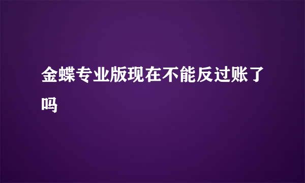 金蝶专业版现在不能反过账了吗