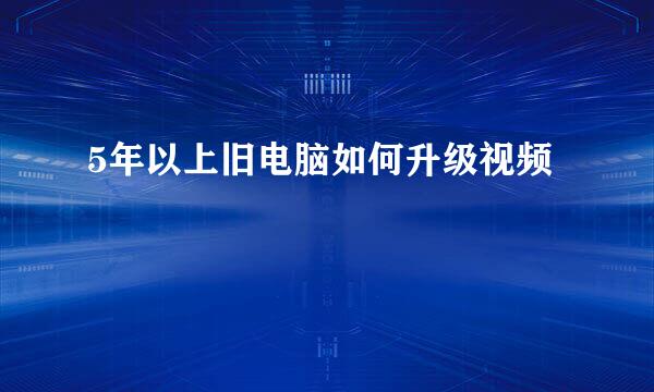 5年以上旧电脑如何升级视频