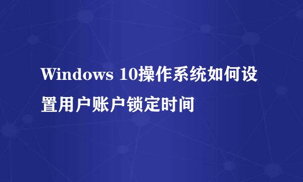 Windows 10操作系统如何设置用户账户锁定时间
