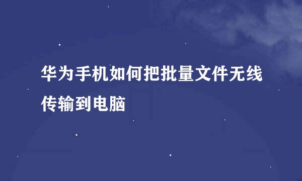 华为手机如何把批量文件无线传输到电脑