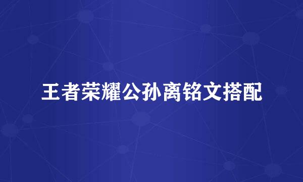王者荣耀公孙离铭文搭配