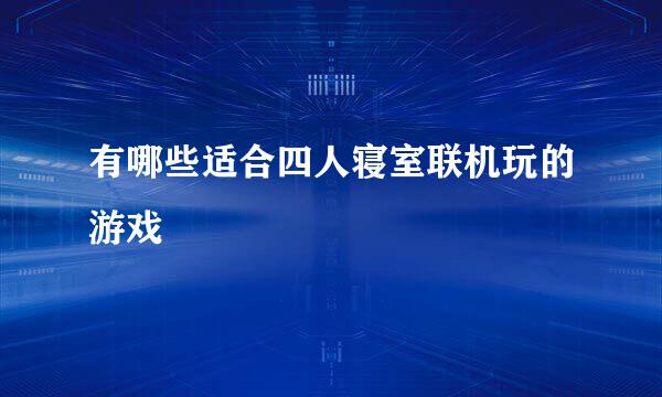 有哪些适合四人寝室联机玩的游戏
