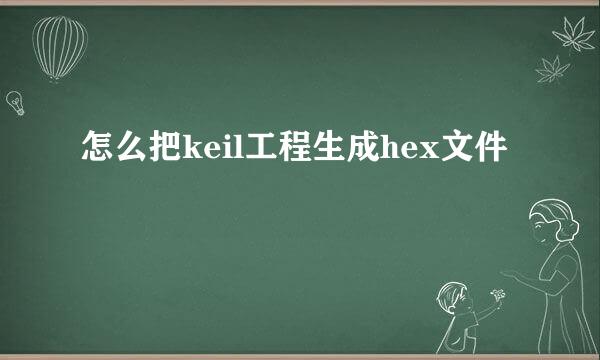 怎么把keil工程生成hex文件