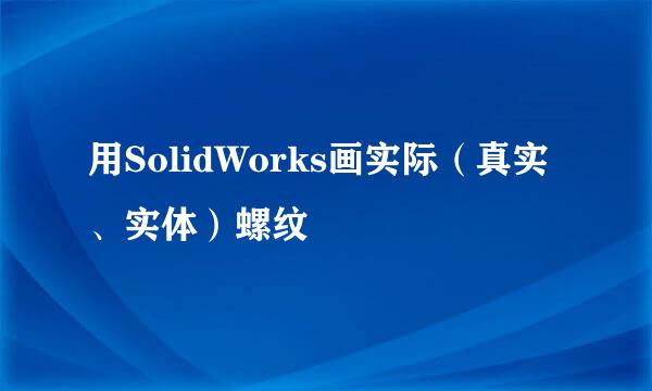 用SolidWorks画实际（真实、实体）螺纹