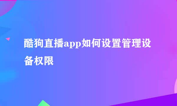 酷狗直播app如何设置管理设备权限