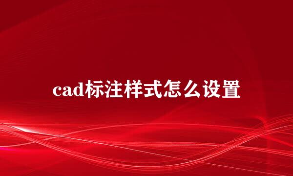 cad标注样式怎么设置