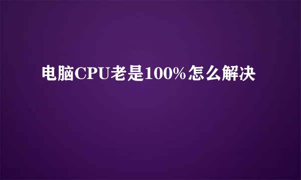 电脑CPU老是100%怎么解决