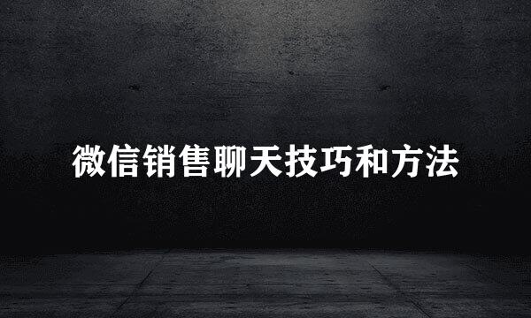 微信销售聊天技巧和方法