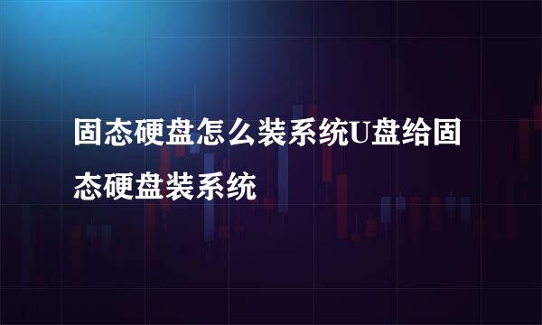 固态硬盘怎么装系统U盘给固态硬盘装系统