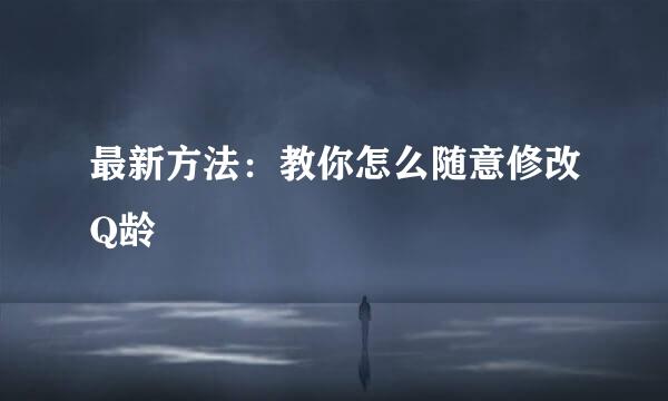 最新方法：教你怎么随意修改Q龄