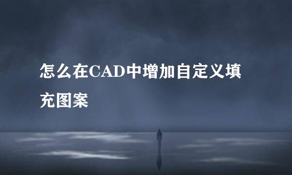怎么在CAD中增加自定义填充图案