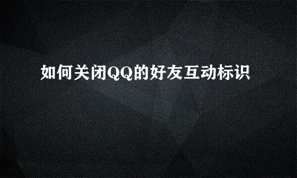 如何关闭QQ的好友互动标识