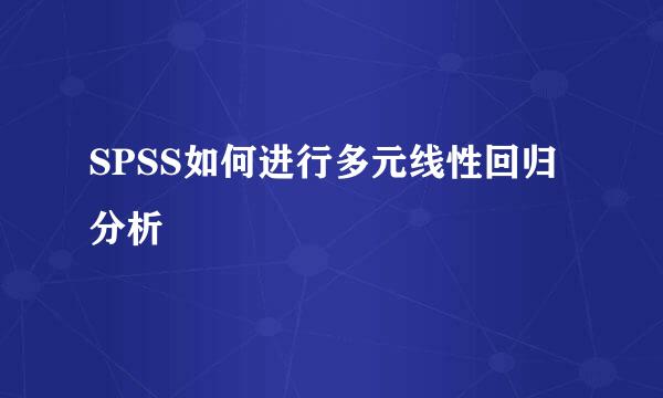 SPSS如何进行多元线性回归分析