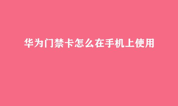 华为门禁卡怎么在手机上使用