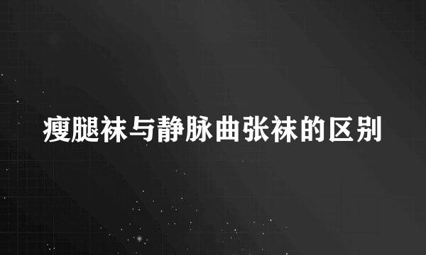瘦腿袜与静脉曲张袜的区别