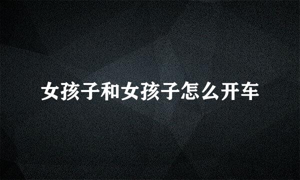 女孩子和女孩子怎么开车
