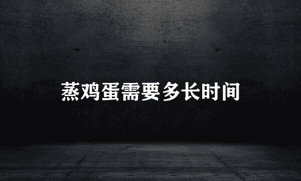 蒸鸡蛋需要多长时间