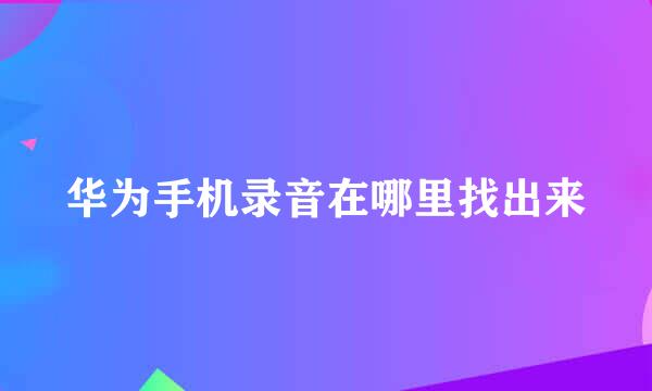华为手机录音在哪里找出来