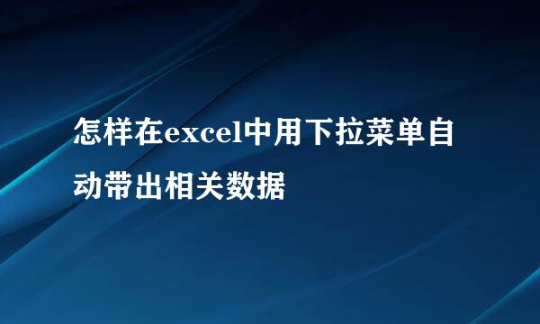 怎样在excel中用下拉菜单自动带出相关数据