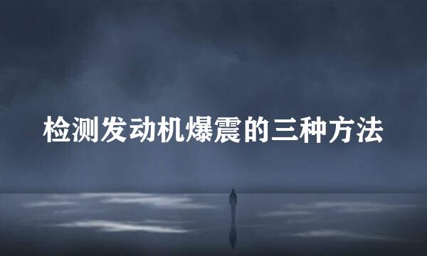 检测发动机爆震的三种方法
