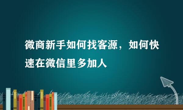 微商新手如何找客源，如何快速在微信里多加人