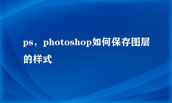 ps，photoshop如何保存图层的样式