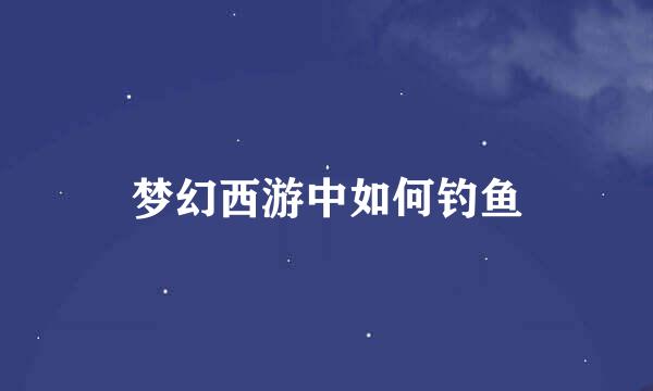 梦幻西游中如何钓鱼
