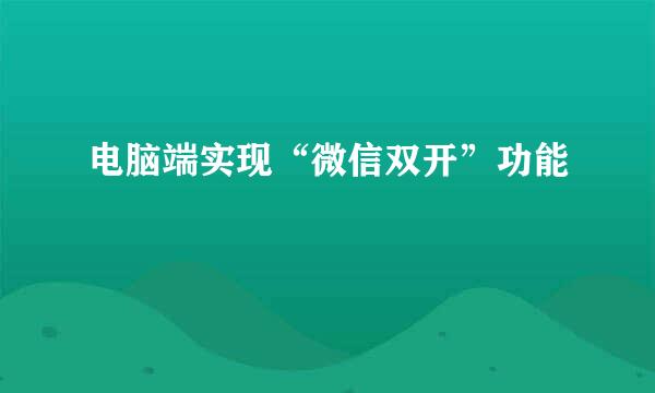 电脑端实现“微信双开”功能