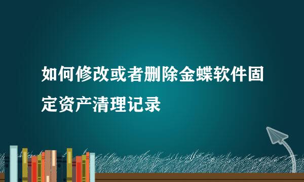 如何修改或者删除金蝶软件固定资产清理记录