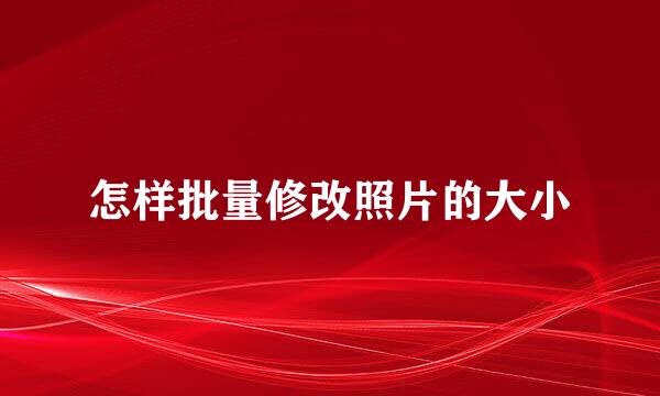 怎样批量修改照片的大小