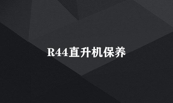 R44直升机保养