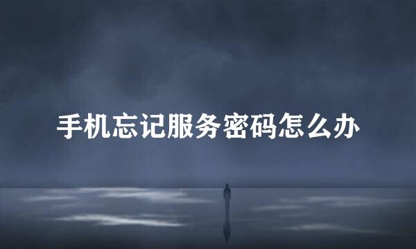 手机忘记服务密码怎么办
