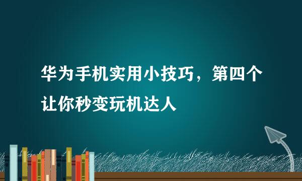 华为手机实用小技巧，第四个让你秒变玩机达人