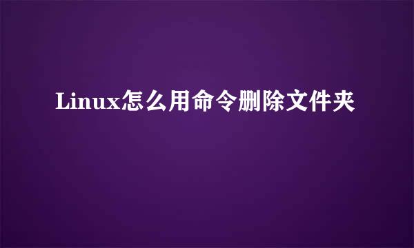 Linux怎么用命令删除文件夹