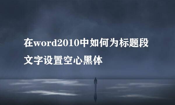 在word2010中如何为标题段文字设置空心黑体