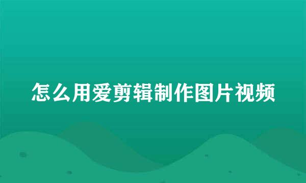 怎么用爱剪辑制作图片视频