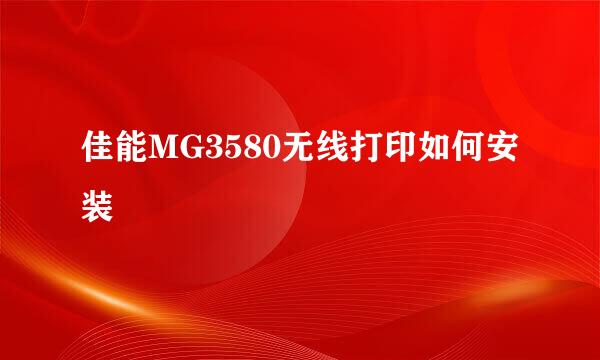 佳能MG3580无线打印如何安装