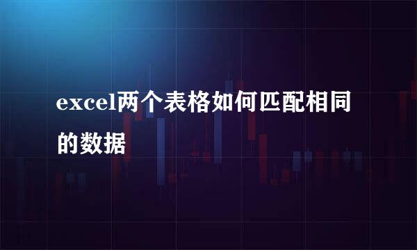 excel两个表格如何匹配相同的数据