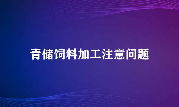 青储饲料加工注意问题