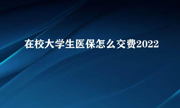 在校大学生医保怎么交费2022