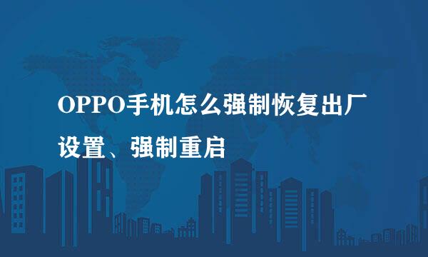 OPPO手机怎么强制恢复出厂设置、强制重启