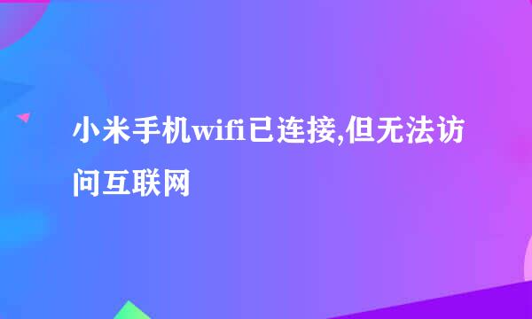 小米手机wifi已连接,但无法访问互联网