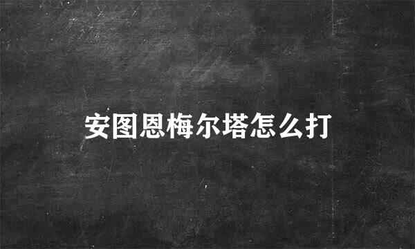 安图恩梅尔塔怎么打