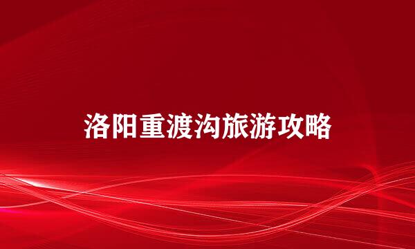 洛阳重渡沟旅游攻略