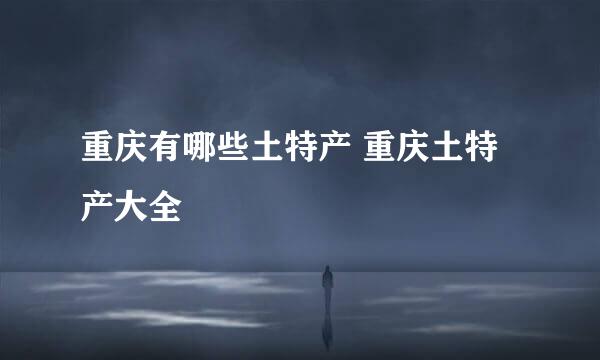 重庆有哪些土特产 重庆土特产大全