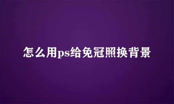 怎么用ps给免冠照换背景