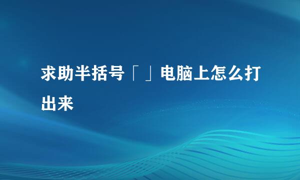 求助半括号「」电脑上怎么打出来